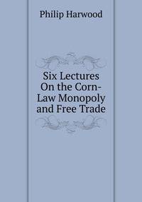 Six Lectures On the Corn-Law Monopoly and Free Trade
