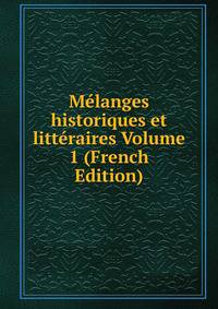 Melanges historiques et litteraires Volume 1 (French Edition)