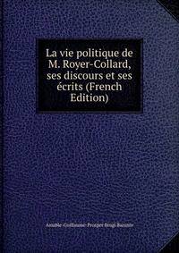 La vie politique de M. Royer-Collard, ses discours et ses ecrits (French Edition)