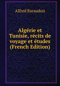 Algerie et Tunisie, recits de voyage et etudes (French Edition)
