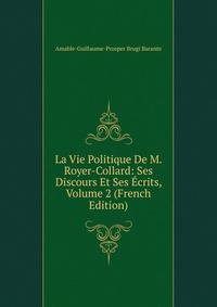 La Vie Politique De M. Royer-Collard: Ses Discours Et Ses Ecrits, Volume 2 (French Edition)