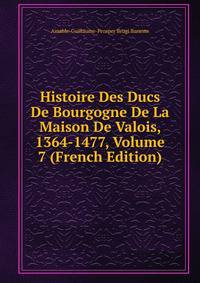 Histoire Des Ducs De Bourgogne De La Maison De Valois, 1364-1477, Volume 7 (French Edition)