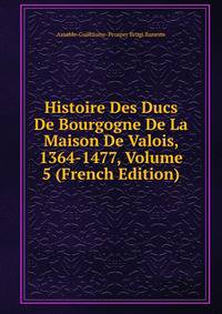 Histoire Des Ducs De Bourgogne De La Maison De Valois, 1364-1477, Volume 5 (French Edition)