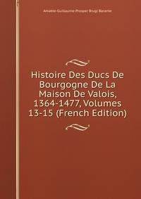 Histoire Des Ducs De Bourgogne De La Maison De Valois, 1364-1477, Volumes 13-15 (French Edition)