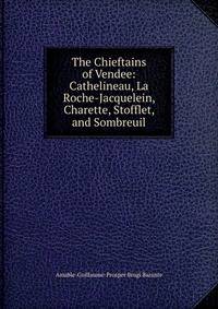 The Chieftains of Vendee: Cathelineau, La Roche-Jacquelein, Charette, Stofflet, and Sombreuil