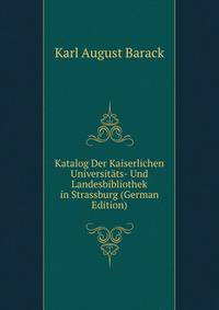 Katalog Der Kaiserlichen Universitats- Und Landesbibliothek in Strassburg (German Edition)