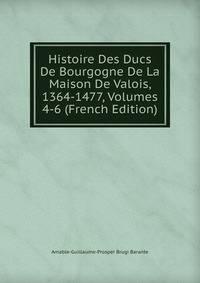 Histoire Des Ducs De Bourgogne De La Maison De Valois, 1364-1477, Volumes 4-6 (French Edition)