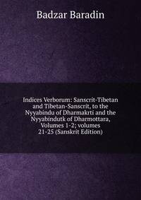 Indices Verborum: Sanscrit-Tibetan and Tibetan-Sanscrit, to the Nyyabindu of Dharmakrti and the Nyyabindutk of Dharmottara, Volumes 1-2; volumes 21-25 (Sanskrit Edition)