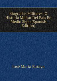 Biografias Militares: O Historia Militar Del Pais En Medio Siglo (Spanish Edition)