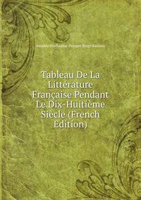 Tableau De La Litterature Francaise Pendant Le Dix-Huitieme Siecle (French Edition)