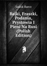 Bajki, Fraszki, Podania, Prystowia I Pieni Na Rusi (Polish Edition)