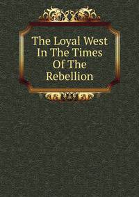 The Loyal West In The Times Of The Rebellion