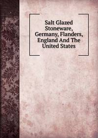 Salt Glazed Stoneware, Germany, Flanders, England And The United States