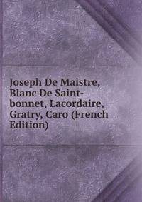 Joseph De Maistre, Blanc De Saint-bonnet, Lacordaire, Gratry, Caro (French Edition)