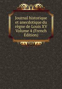 Journal historique et anecdotique du regne de Louis XV Volume 4 (French Edition)
