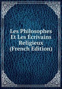 Les Philosophes Et Les Ecrivains Religieux (French Edition)