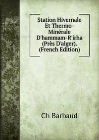 Station Hivernale Et Thermo-Min?rale D'hammam-R'irha (Pr?s D'alger). (French Edition)