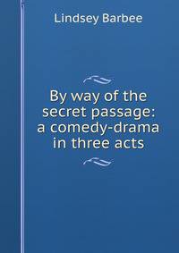 By way of the secret passage: a comedy-drama in three acts