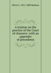 A treatise on the practice of the Court of chancery: with an appendix of precedents