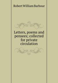 Letters, poems and pensees; collected for private circulation