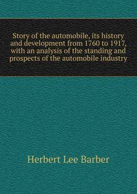 Story of the automobile, its history and development from 1760 to 1917, with an analysis of the standing and prospects of the automobile industry