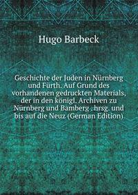 Geschichte der Juden in N?rnberg und F?rth. Auf Grund des vorhandenen gedruckten Materials, der in den k?nigl. Archiven zu N?rnberg und Bamberg . hrsg. und bis auf die Neuz (German Edition)
