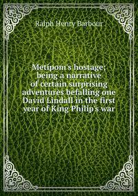 Metipom's hostage; being a narrative of certain surprising adventures befalling one David Lindall in the first year of King Philip's war