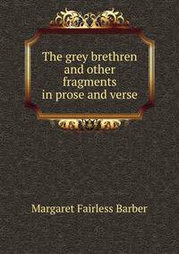 The grey brethren and other fragments in prose and verse