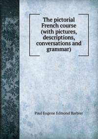 The pictorial French course (with pictures, descriptions, conversations and grammar)