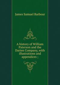 A history of William Paterson and the Darien Company, with illustrations and appendices ;