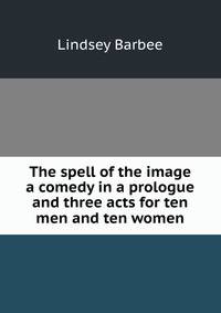 The spell of the image a comedy in a prologue and three acts for ten men and ten women