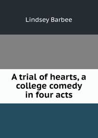 A trial of hearts, a college comedy in four acts