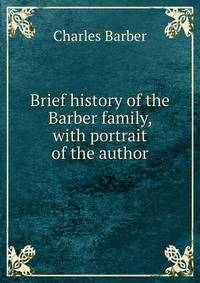 Brief history of the Barber family, with portrait of the author