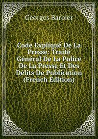 Code Explique De La Presse: Traite General De La Police De La Presse Et Des Delits De Publication (French Edition)