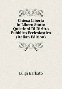 Chiesa Liberia in Libero Stato: Quistioni Di Diritto Pubblico Ecclesiastico (Italian Edition)