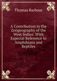 A Contribution to the Zoogeography of the West Indies: With Especial Reference to Amphibians and Reptiles