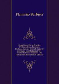 Catechismo Per La Practica Dell'apicoltura, Premiato Dall'associazione Centrale Sedente in Milano Con Medaglia D'oro Conferita Dal R. Ministero . Da Flaminio Darbieri (Italian Edition)