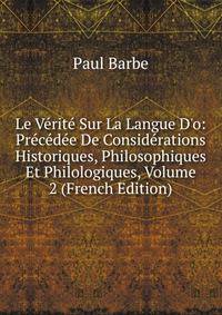 Le V?rit? Sur La Langue D'o: Pr?c?d?e De Consid?rations Historiques, Philosophiques Et Philologiques, Volume 2 (French Edition)
