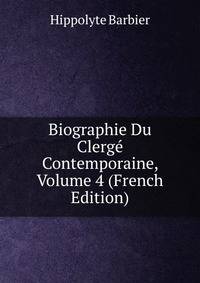 Biographie Du Clerge Contemporaine, Volume 4 (French Edition)