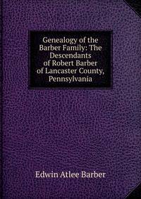 Genealogy of the Barber Family: The Descendants of Robert Barber of Lancaster County, Pennsylvania