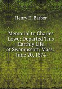 Memorial to Charles Lowe: Departed This Earthly Life at Swampscott, Mass., June 20, 1874