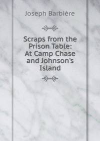 Scraps from the Prison Table: At Camp Chase and Johnson's Island