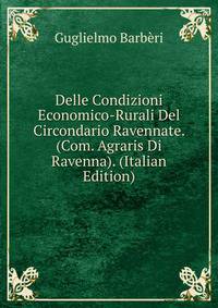Delle Condizioni Economico-Rurali Del Circondario Ravennate. (Com. Agraris Di Ravenna). (Italian Edition)