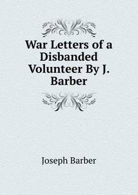 War Letters of a Disbanded Volunteer By J. Barber.