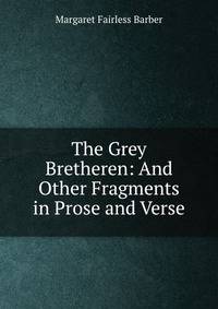 The Grey Bretheren: And Other Fragments in Prose and Verse