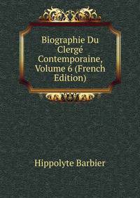 Biographie Du Clerge Contemporaine, Volume 6 (French Edition)