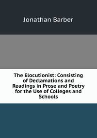 The Elocutionist: Consisting of Declamations and Readings in Prose and Poetry for the Use of Colleges and Schools