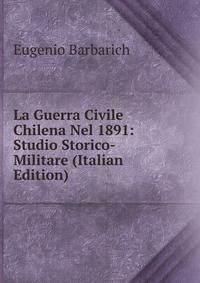 La Guerra Civile Chilena Nel 1891: Studio Storico-Militare (Italian Edition)