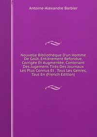 Nouvelle Biblioth?que D'un Homme De Go?t, Enti?rement Refondue, Corrig?e Et Augment?e, Contenant Des Jugemens Tir?s Des Journaux Les Plus Connus Et . Tous Les Genres, Taut En (French Edition)