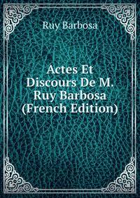 Actes Et Discours De M. Ruy Barbosa (French Edition)